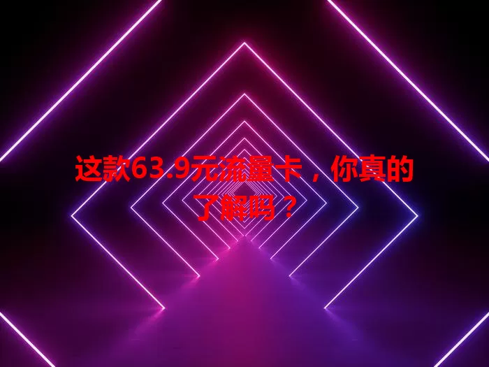 这款63.9元流量卡，你真的了解吗？
