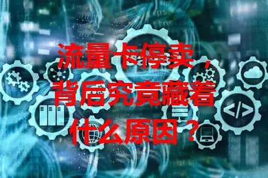 流量卡停卖，背后究竟藏着什么原因？