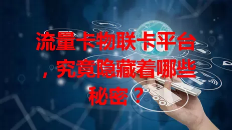 流量卡物联卡平台，究竟隐藏着哪些秘密？