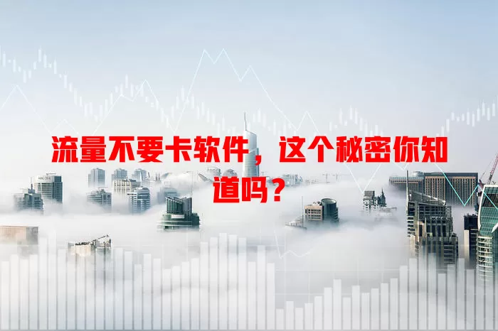 流量不要卡软件，这个秘密你知道吗？