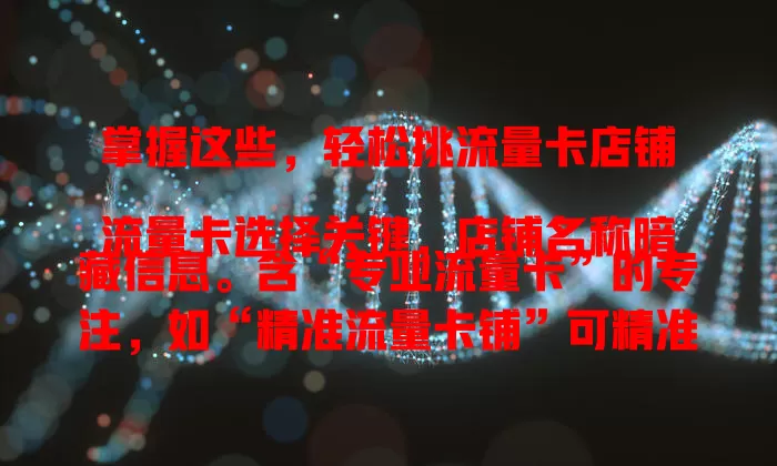 掌握这些，轻松挑流量卡店铺

流量卡选择关键，店铺名称暗藏信息。含“专业流量卡”的专注，如“精准流量卡铺”可精准推荐。“海量流量卡店”资源多，“智能流量卡空间”有特色。研究店铺名，快速挑到满意流量卡