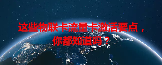 这些物联卡流量卡激活要点，你都知道吗？