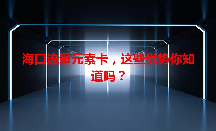 海口流量元素卡，这些优势你知道吗？