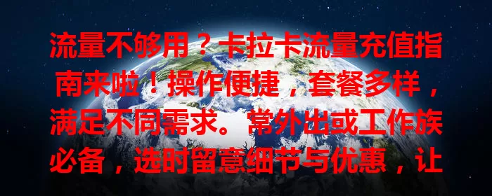 流量不够用？卡拉卡流量充值指南来啦！操作便捷，套餐多样，满足不同需求。常外出或工作族必备，选时留意细节与优惠，让手机满能量，畅享数字生活！