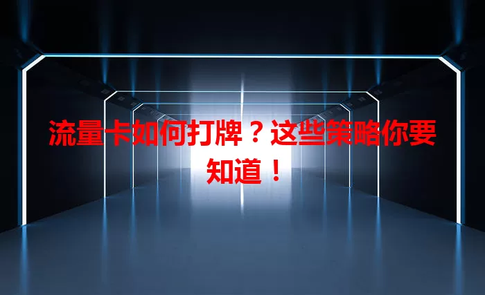 流量卡如何打牌？这些策略你要知道！