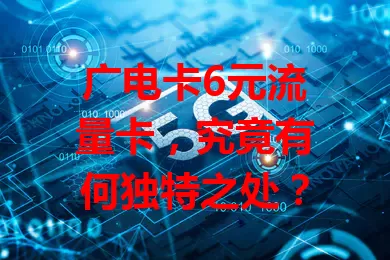广电卡6元流量卡，究竟有何独特之处？