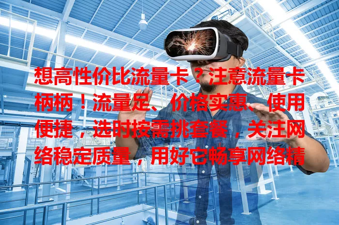 想高性价比流量卡？注意流量卡柄柄！流量足、价格实惠、使用便捷，选时按需挑套餐，关注网络稳定质量，用好它畅享网络精彩