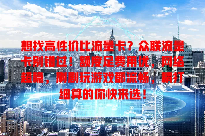 想找高性价比流量卡？众联流量卡别错过！额度足费用优，网络超稳，刷剧玩游戏都流畅，精打细算的你快来选！