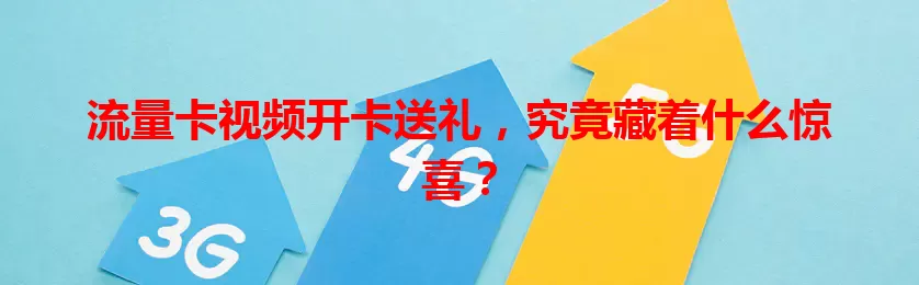 流量卡视频开卡送礼，究竟藏着什么惊喜？