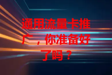 通用流量卡推广，你准备好了吗？