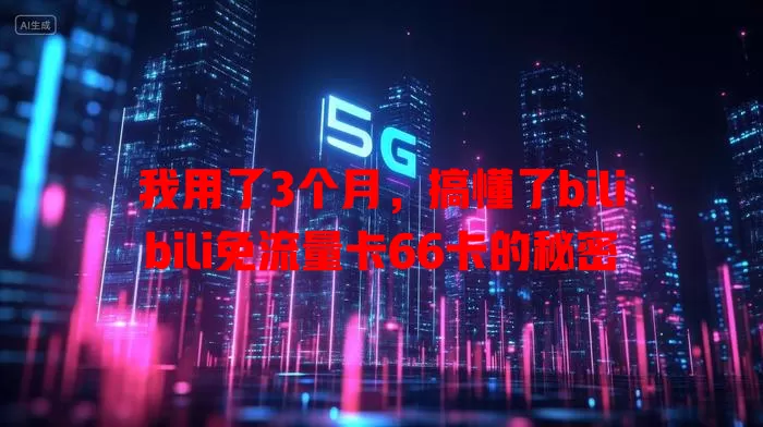 我用了3个月，搞懂了bilibili免流量卡66卡的秘密