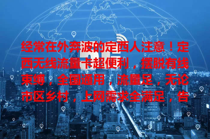 经常在外奔波的定西人注意！定西无线流量卡超便利，摆脱有线束缚，全国通用，流量足，无论市区乡村，上网需求全满足，告别流量困扰！