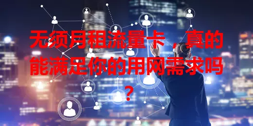 无须月租流量卡，真的能满足你的用网需求吗？