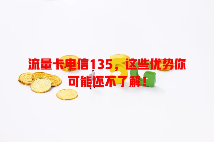 流量卡电信135，这些优势你可能还不了解！