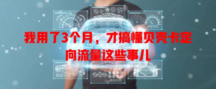 我用了3个月，才搞懂贝壳卡定向流量这些事儿