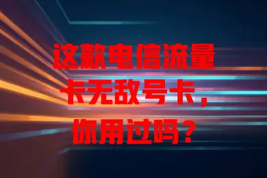 这款电信流量卡无敌号卡，你用过吗？