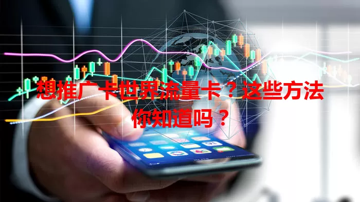 想推广卡世界流量卡？这些方法你知道吗？
