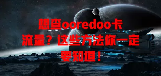 想查ooredoo卡流量？这些方法你一定要知道！