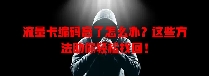 流量卡编码忘了怎么办？这些方法助你轻松找回！