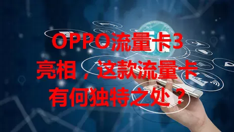 OPPO流量卡3亮相，这款流量卡有何独特之处？