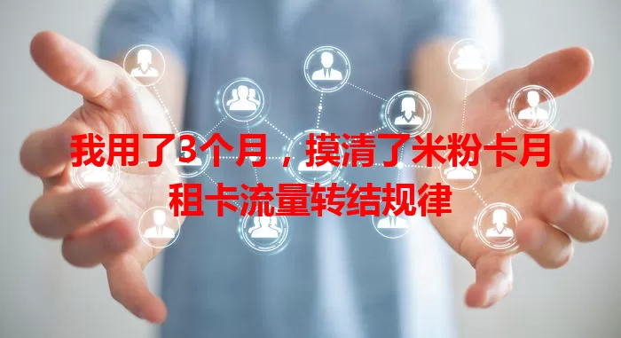我用了3个月，摸清了米粉卡月租卡流量转结规律