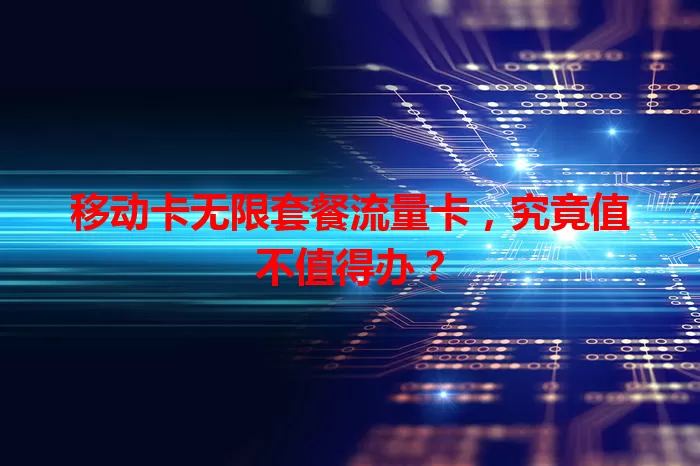 移动卡无限套餐流量卡，究竟值不值得办？