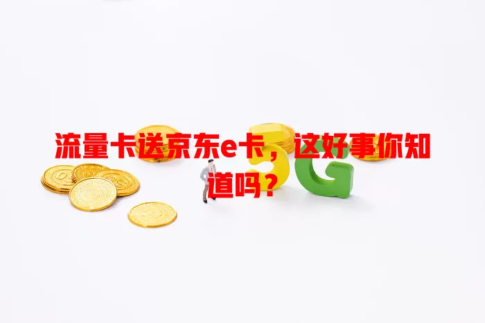 流量卡送京东e卡，这好事你知道吗？