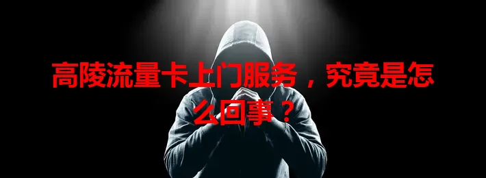高陵流量卡上门服务，究竟是怎么回事？