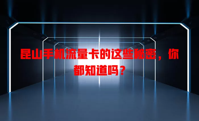 昆山手机流量卡的这些秘密，你都知道吗？