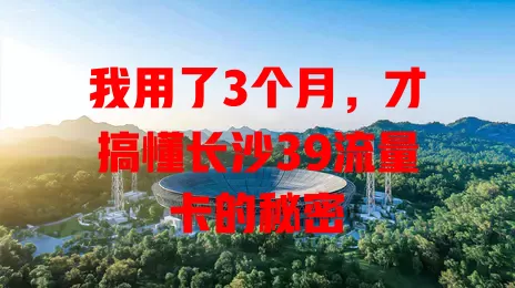我用了3个月，才搞懂长沙39流量卡的秘密