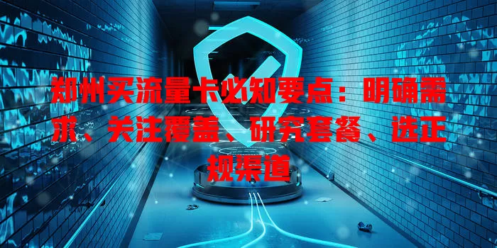 郑州买流量卡必知要点：明确需求、关注覆盖、研究套餐、选正规渠道