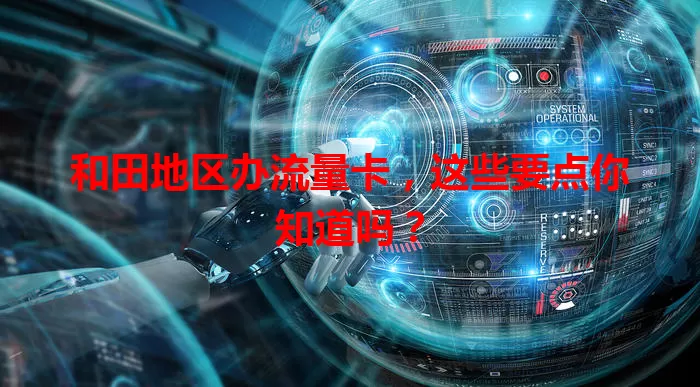 和田地区办流量卡，这些要点你知道吗？