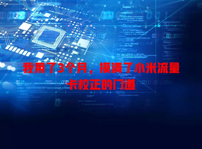 我用了3个月，摸清了小米流量卡校正的门道