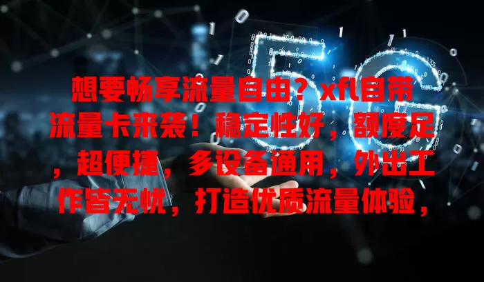 想要畅享流量自由？xfl自带流量卡来袭！稳定性好，额度足，超便捷，多设备通用，外出工作皆无忧，打造优质流量体验，值得拥有！