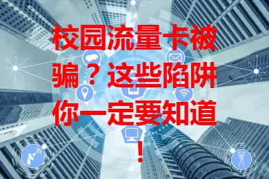 校园流量卡被骗？这些陷阱你一定要知道！