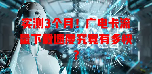 实测3个月！广电卡流量下载速度究竟有多快？