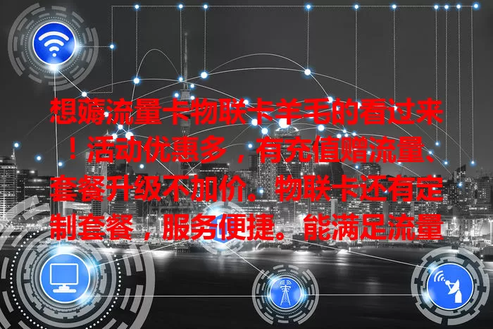 想薅流量卡物联卡羊毛的看过来！活动优惠多，有充值赠流量、套餐升级不加价。物联卡还有定制套餐，服务便捷。能满足流量需求又省钱，快留意抓住薅羊毛机会畅游数字世界