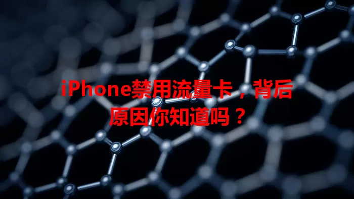 iPhone禁用流量卡，背后原因你知道吗？