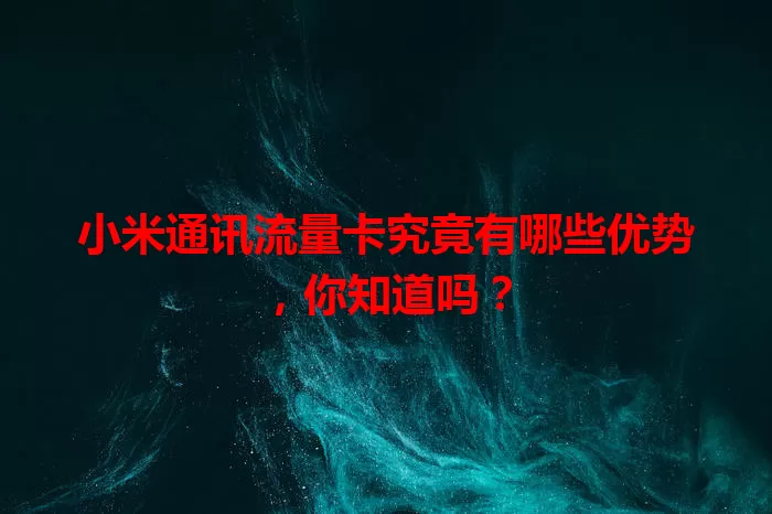小米通讯流量卡究竟有哪些优势，你知道吗？