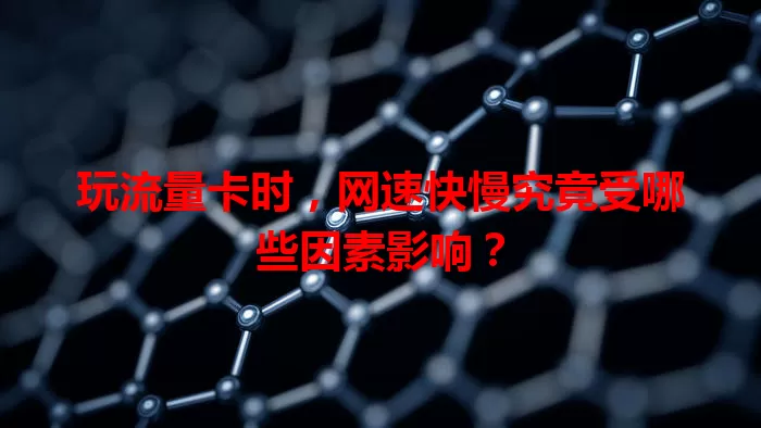 玩流量卡时，网速快慢究竟受哪些因素影响？