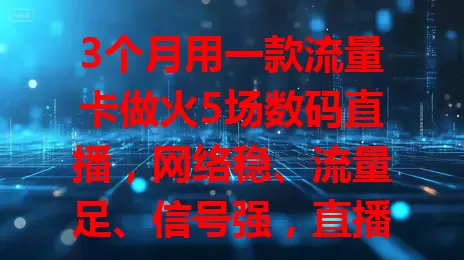 3个月用一款流量卡做火5场数码直播，网络稳、流量足、信号强，直播成功有保障！