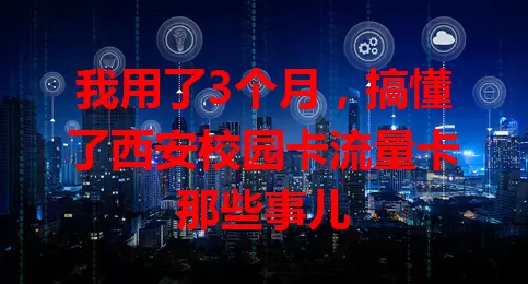 我用了3个月，搞懂了西安校园卡流量卡那些事儿