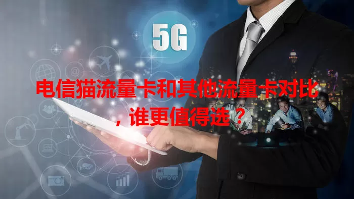 电信猫流量卡和其他流量卡对比，谁更值得选？