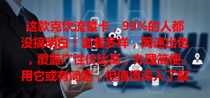 这款克饮流量卡，99%的人都没搞明白！套餐多样，网速出色，覆盖广性价比高，办理简便。用它或有问题，但值得深入了解，能成畅享网络的得力助手！