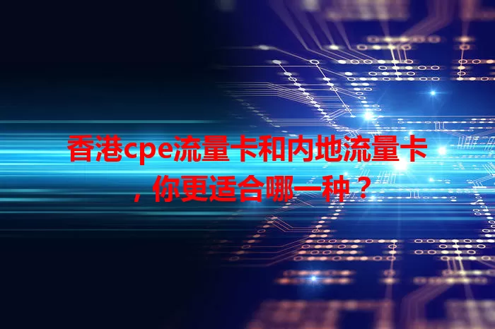 香港cpe流量卡和内地流量卡，你更适合哪一种？