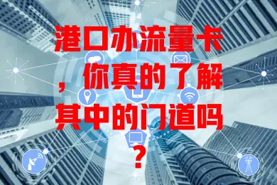 港口办流量卡，你真的了解其中的门道吗？