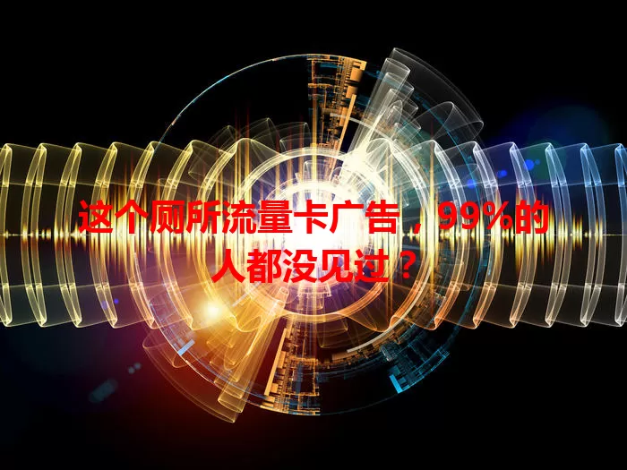 这个厕所流量卡广告，99%的人都没见过？