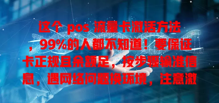 这个 pos 流量卡激活方法，99%的人都不知道！要保证卡正规且余额足，按步骤输准信息，遇网络问题换环境，注意激活时间，细读指南，掌握要点就能顺利激活。
