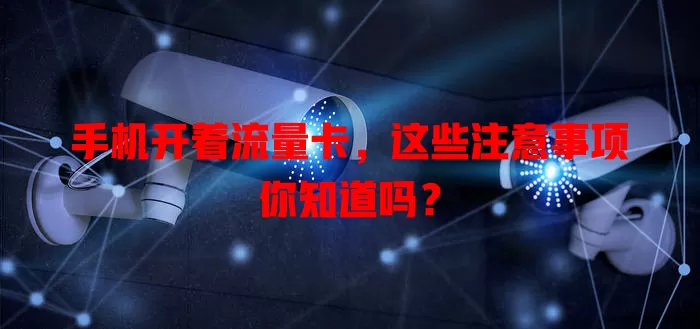 手机开着流量卡，这些注意事项你知道吗？