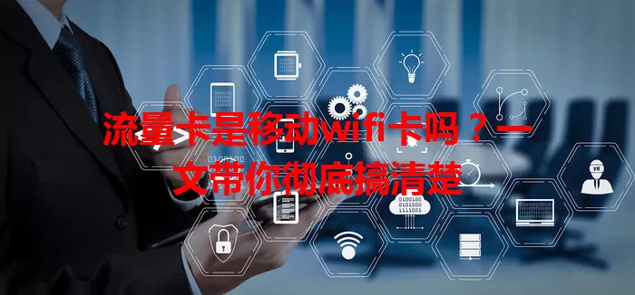 流量卡是移动wifi卡吗？一文带你彻底搞清楚